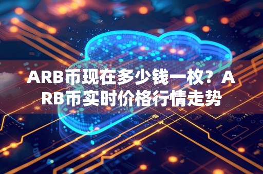 ARB币现在多少钱一枚？ARB币实时价格行情走势