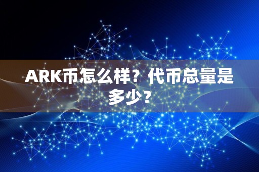 ARK币怎么样？代币总量是多少？