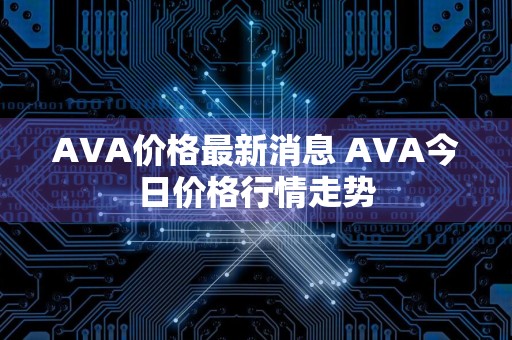 AVA价格最新消息 AVA今日价格行情走势