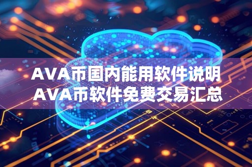 AVA币国内能用软件说明 AVA币软件免费交易汇总