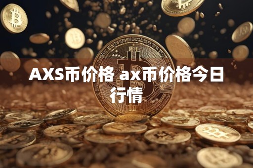 AXS币价格 ax币价格今日行情