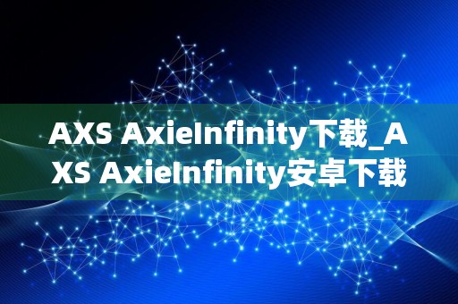 AXS AxieInfinity下载_AXS AxieInfinity安卓下载v2.0免费最新版本下载