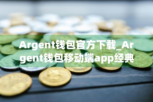 Argent钱包官方下载_Argent钱包移动端app经典版v6.9.9