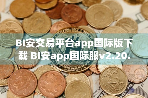 BI安交易平台app国际版下载 BI安app国际服v2.20.1安装包