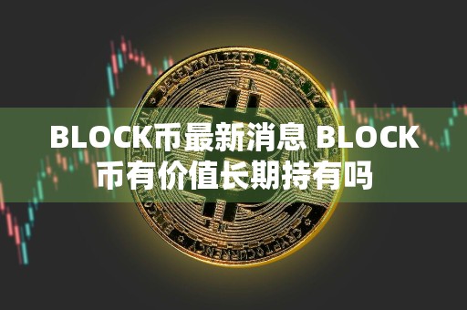 BLOCK币最新消息 BLOCK币有价值长期持有吗