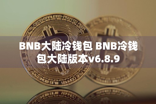 BNB大陆冷钱包 BNB冷钱包大陆版本v6.8.9