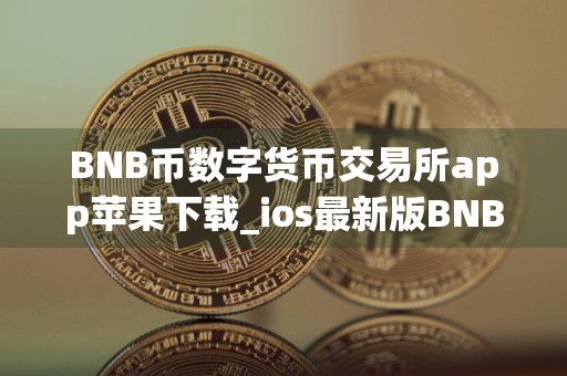 BNB币数字货币交易所app苹果下载_ios最新版BNB交易软件v6.1.9下载