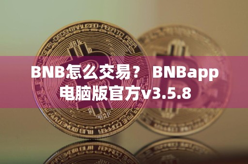 BNB怎么交易？ BNBapp电脑版官方v3.5.8