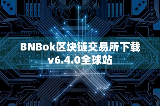 BNBok区块链交易所下载v6.4.0全球站