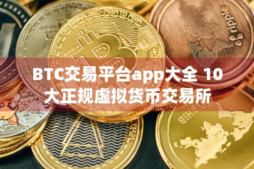 BTC交易平台app大全 10大正规虚拟货币交易所