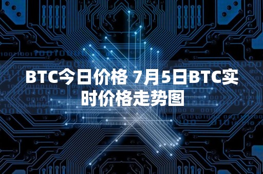 BTC今日价格 7月5日BTC实时价格走势图