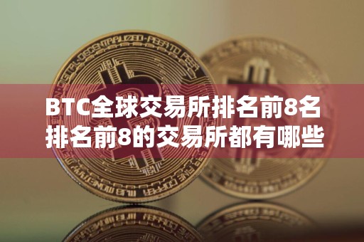 BTC全球交易所排名前8名 排名前8的交易所都有哪些