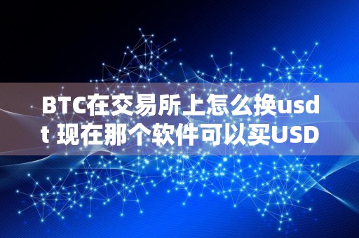 BTC在交易所上怎么换usdt 现在那个软件可以买USDT