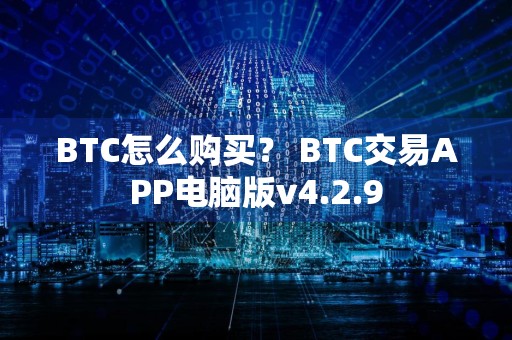 BTC怎么购买？ BTC交易APP电脑版v4.2.9