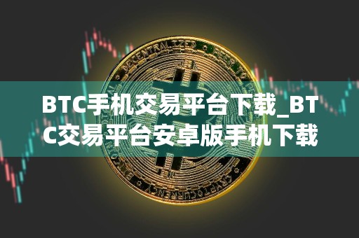 BTC手机交易平台下载_BTC交易平台安卓版手机下载v1.0