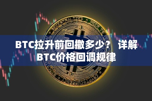 BTC拉升前回撤多少？ 详解BTC价格回调规律