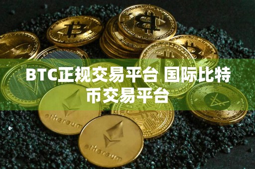 BTC正规交易平台 国际比特币交易平台