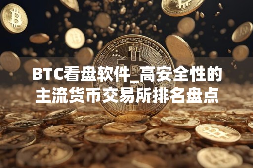 BTC看盘软件_高安全性的主流货币交易所排名盘点