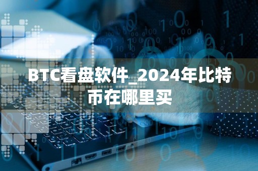 BTC看盘软件_2024年比特币在哪里买