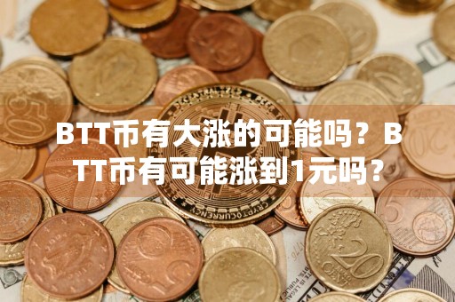 BTT币有大涨的可能吗？BTT币有可能涨到1元吗？