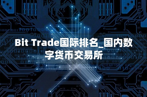 Bit Trade国际排名_国内数字货币交易所