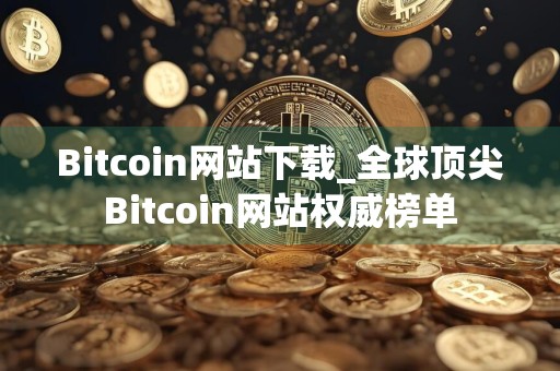 Bitcoin网站下载_全球顶尖Bitcoin网站权威榜单