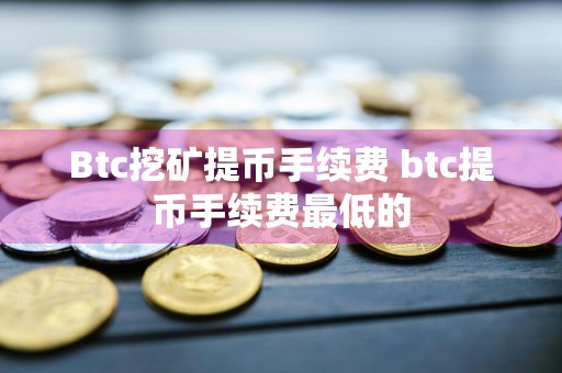 Btc挖矿提币手续费 btc提币手续费最低的