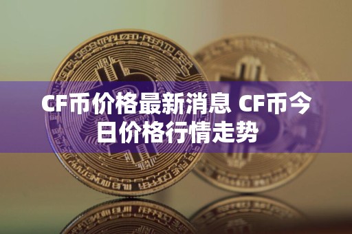 CF币价格最新消息 CF币今日价格行情走势