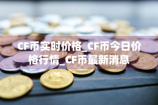 CF币实时价格_CF币今日价格行情_CF币最新消息