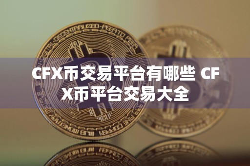 CFX币交易平台有哪些 CFX币平台交易大全