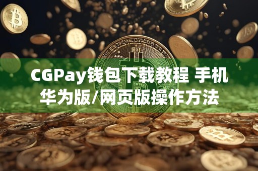 CGPay钱包下载教程 手机华为版/网页版操作方法