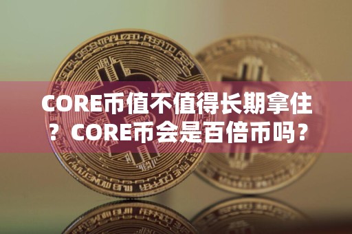 CORE币值不值得长期拿住？CORE币会是百倍币吗？