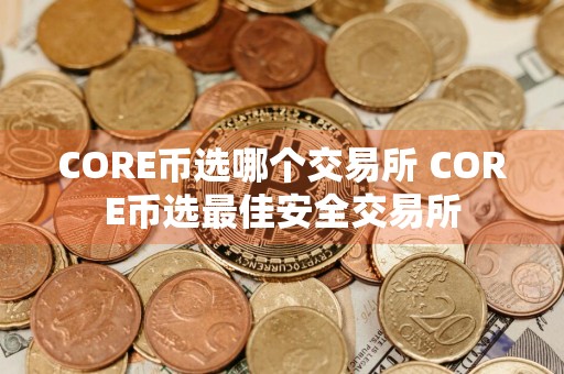 CORE币选哪个交易所 CORE币选最佳安全交易所