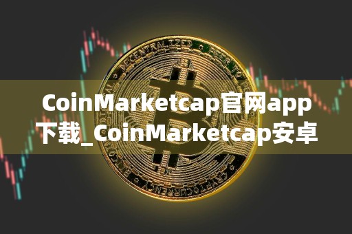 CoinMarketcap官网app下载_CoinMarketcap安卓下载v3.3.6