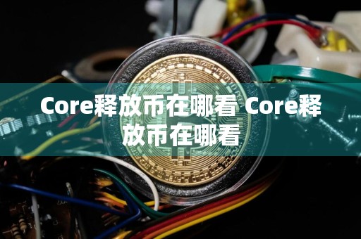 Core释放币在哪看 Core释放币在哪看