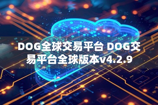 DOG全球交易平台 DOG交易平台全球版本v4.2.9