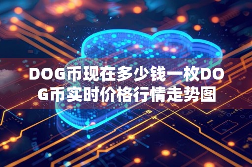 DOG币现在多少钱一枚DOG币实时价格行情走势图