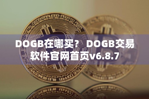 DOGB在哪买？ DOGB交易软件官网首页v6.8.7