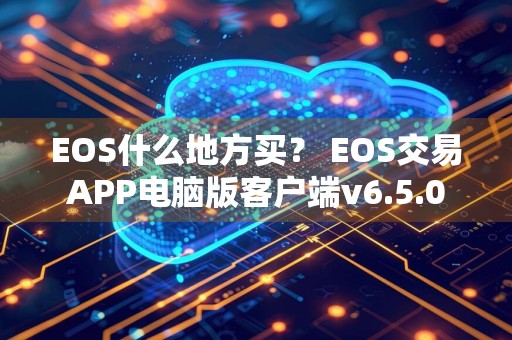 EOS什么地方买？ EOS交易APP电脑版客户端v6.5.0