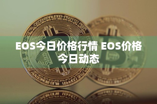 EOS今日价格行情 EOS价格今日动态