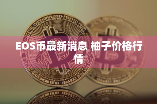 EOS币最新消息 柚子价格行情