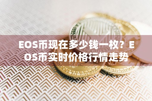 EOS币现在多少钱一枚？EOS币实时价格行情走势