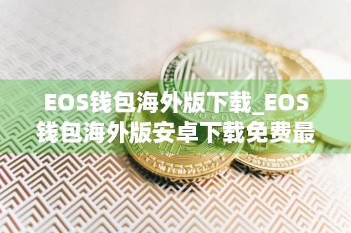 EOS钱包海外版下载_EOS钱包海外版安卓下载免费最新版本下载