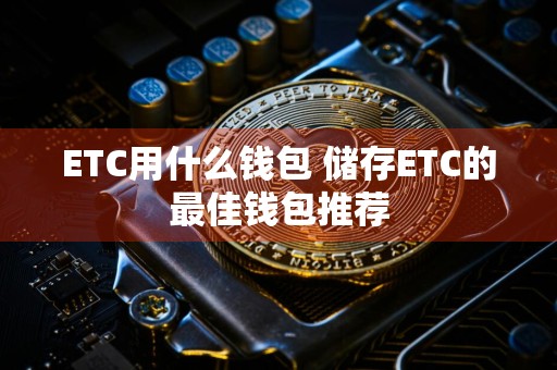 ETC用什么钱包 储存ETC的最佳钱包推荐