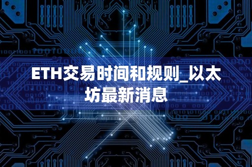 ETH交易时间和规则_以太坊最新消息