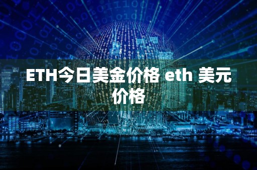 ETH今日美金价格 eth 美元价格