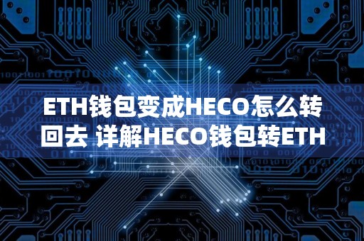 ETH钱包变成HECO怎么转回去 详解HECO钱包转ETH钱包的方法