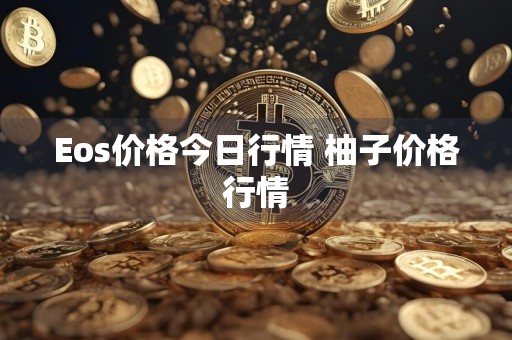 Eos价格今日行情 柚子价格行情