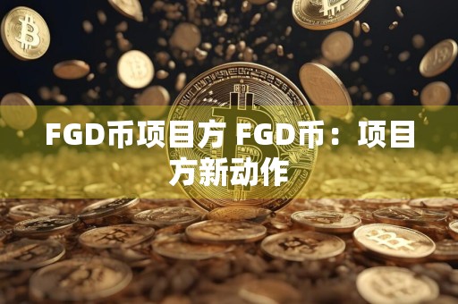 FGD币项目方 FGD币：项目方新动作