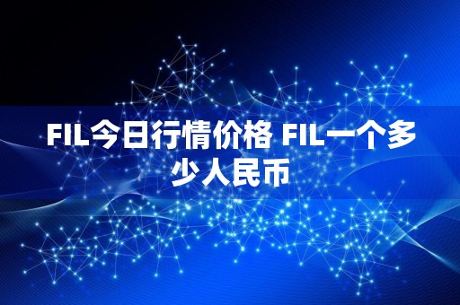 FIL今日行情价格 FIL一个多少人民币